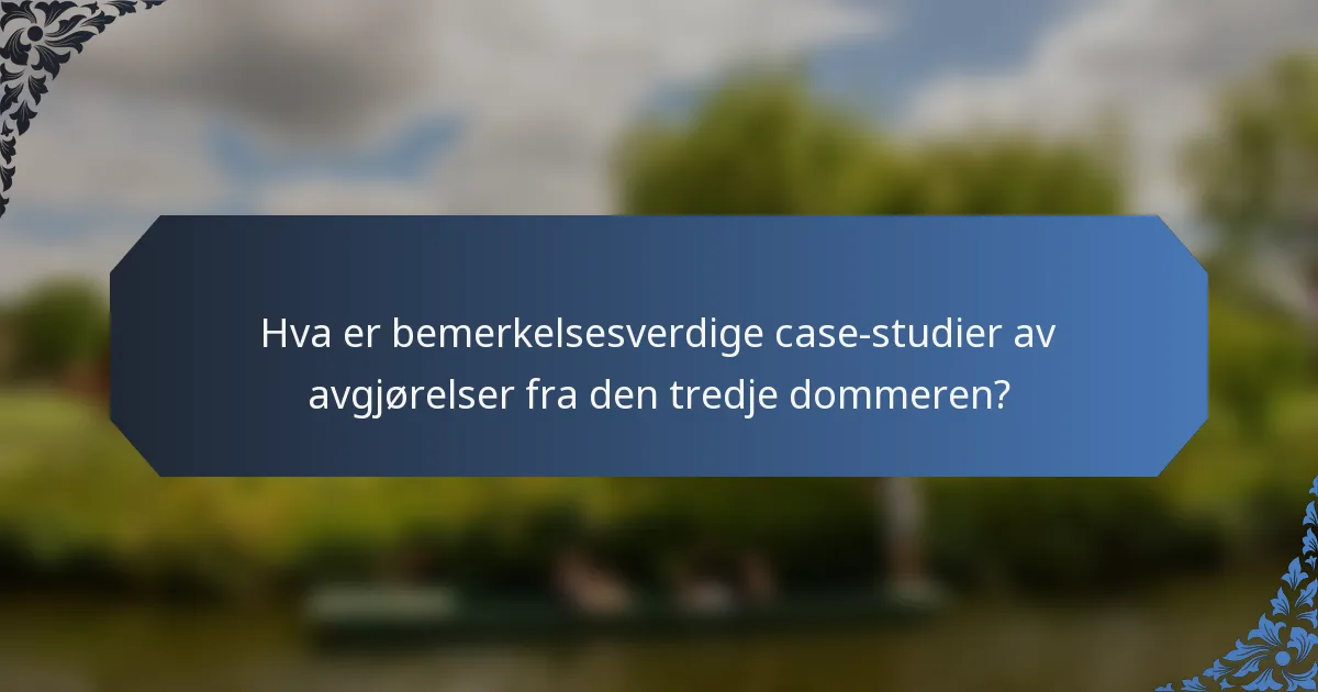 Hva er bemerkelsesverdige case-studier av avgjørelser fra den tredje dommeren?