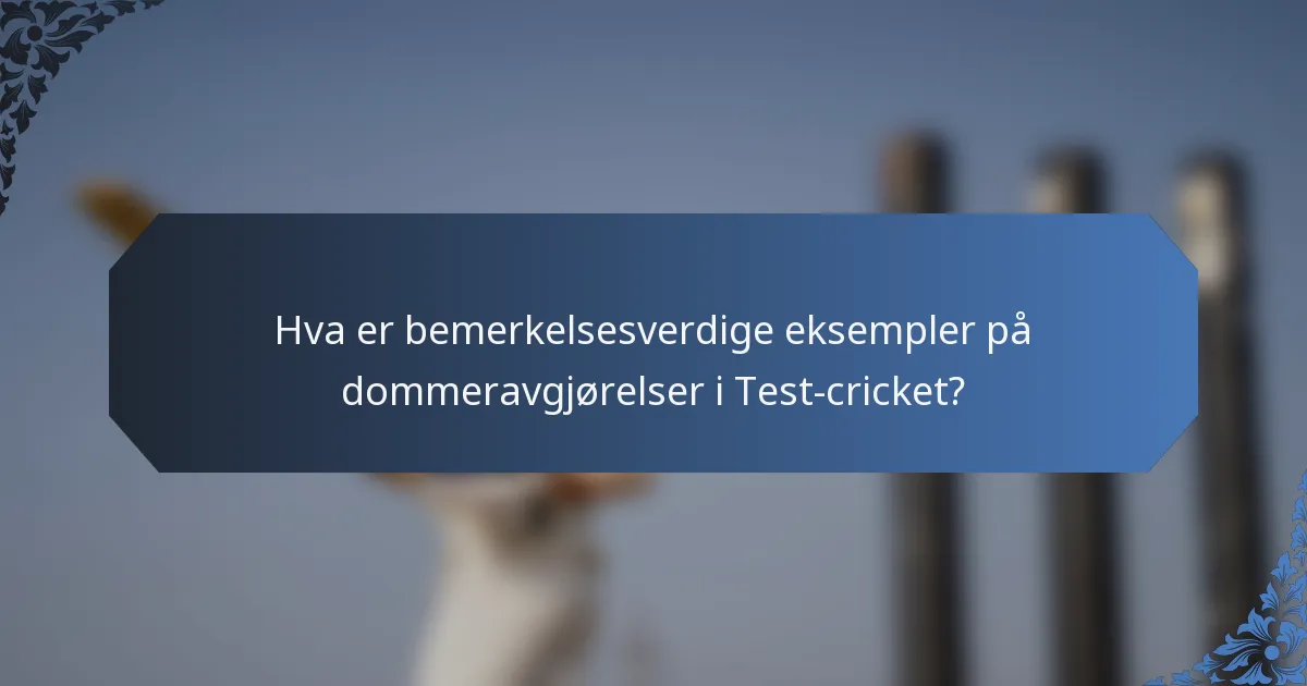 Hva er bemerkelsesverdige eksempler på dommeravgjørelser i Test-cricket?