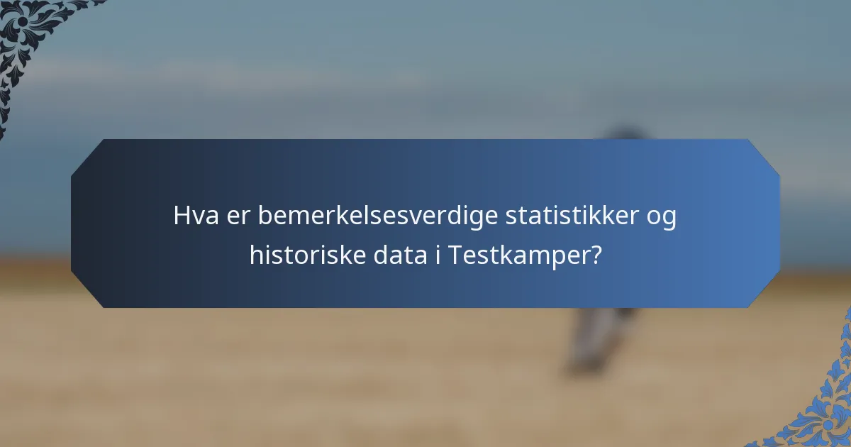 Hva er bemerkelsesverdige statistikker og historiske data i Testkamper?