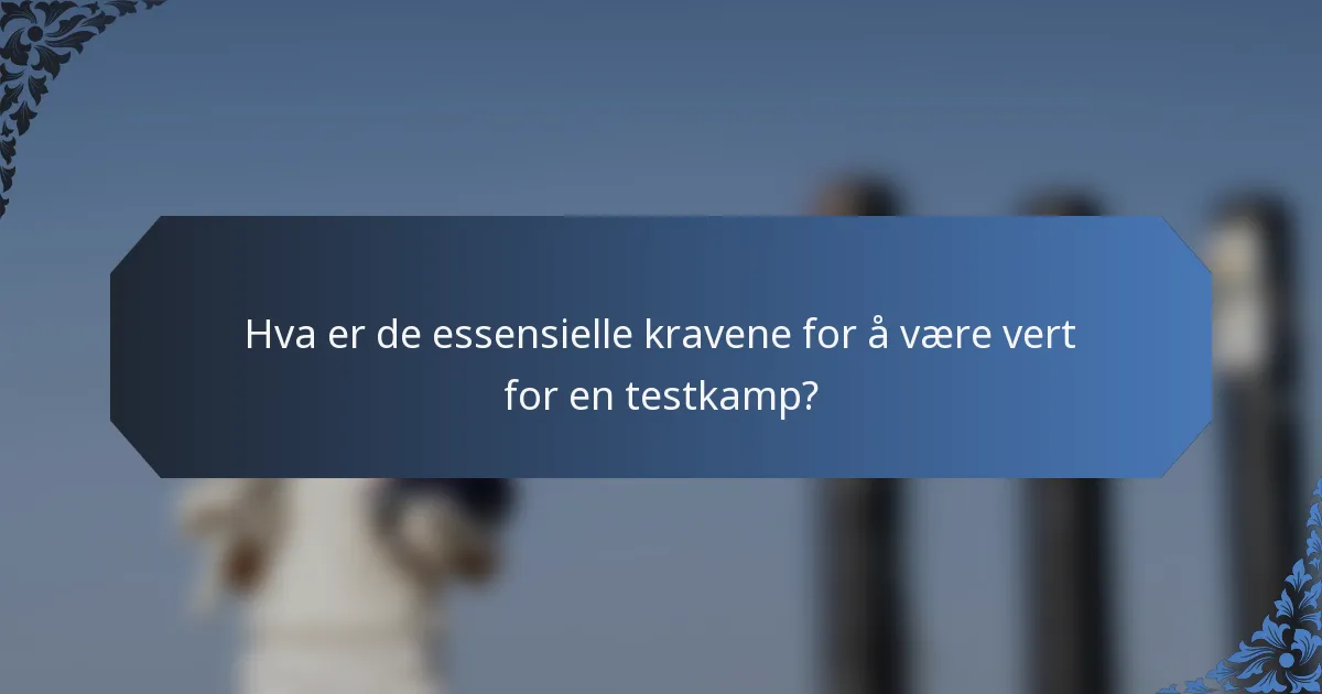 Hva er de essensielle kravene for å være vert for en testkamp?