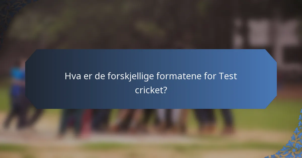 Hva er de forskjellige formatene for Test cricket?