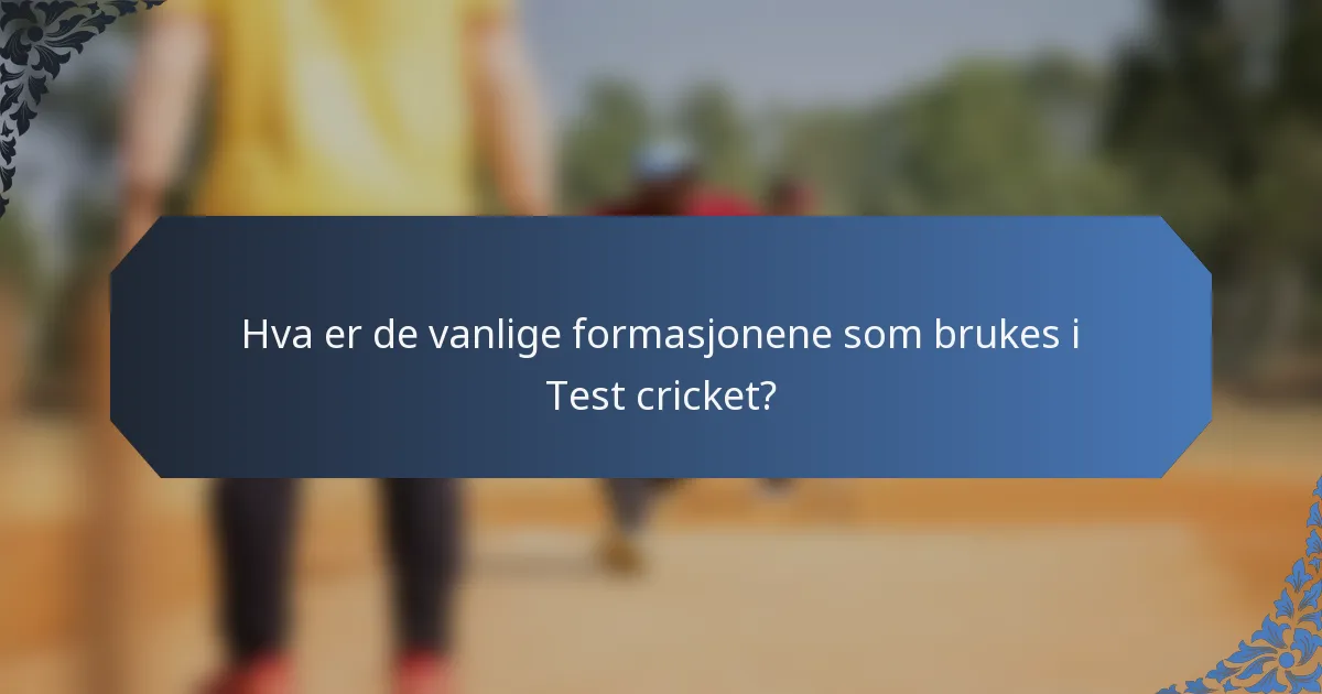 Hva er de vanlige formasjonene som brukes i Test cricket?