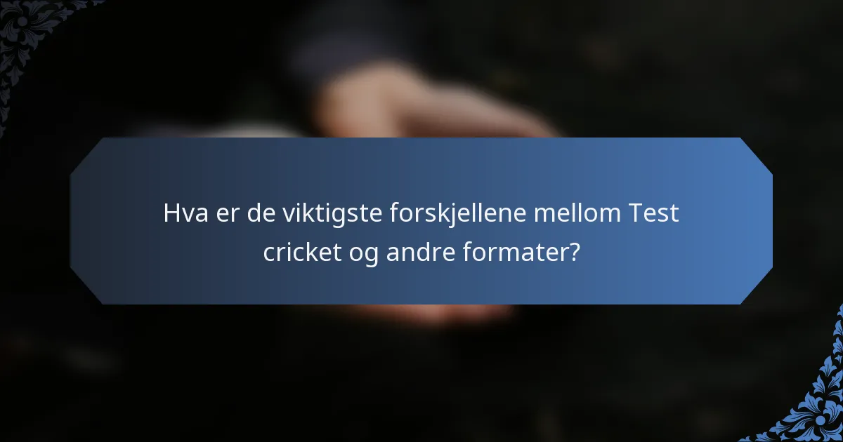 Hva er de viktigste forskjellene mellom Test cricket og andre formater?