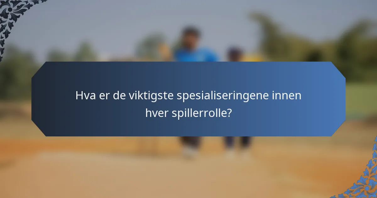 Hva er de viktigste spesialiseringene innen hver spillerrolle?