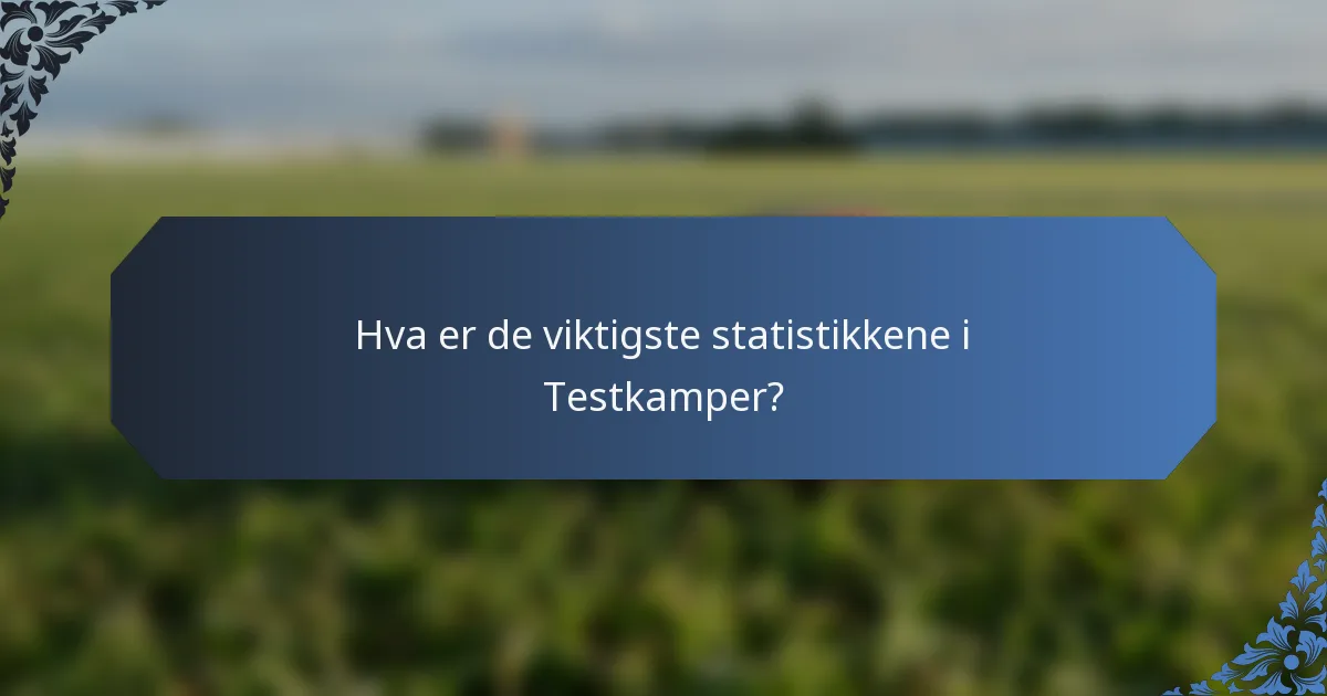 Hva er de viktigste statistikkene i Testkamper?