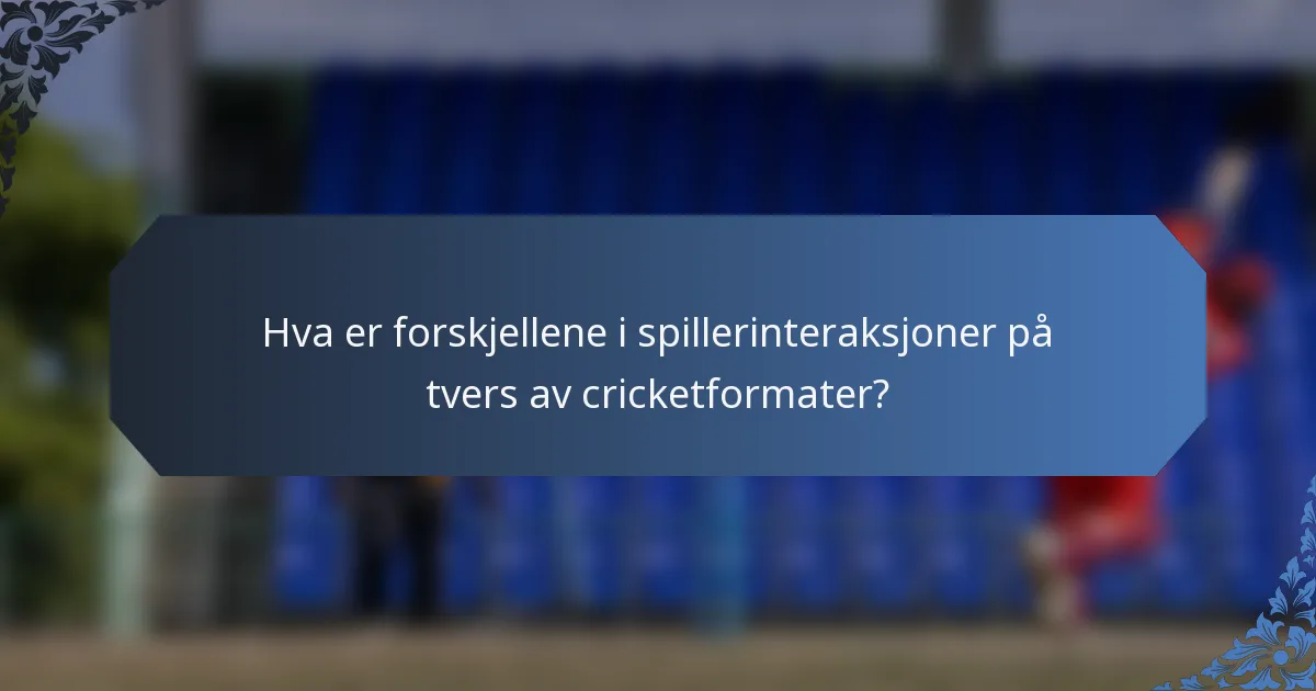 Hva er forskjellene i spillerinteraksjoner på tvers av cricketformater?