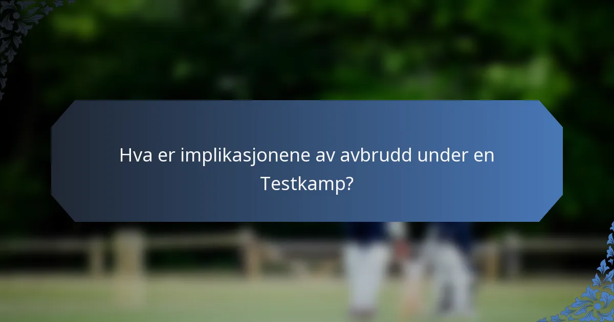 Hva er implikasjonene av avbrudd under en Testkamp?