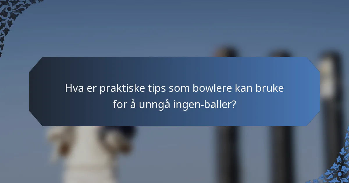 Hva er praktiske tips som bowlere kan bruke for å unngå ingen-baller?
