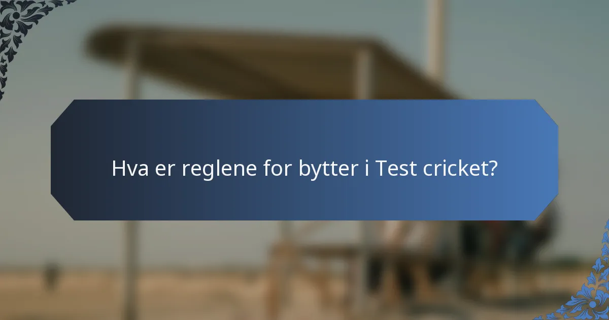 Hva er reglene for bytter i Test cricket?