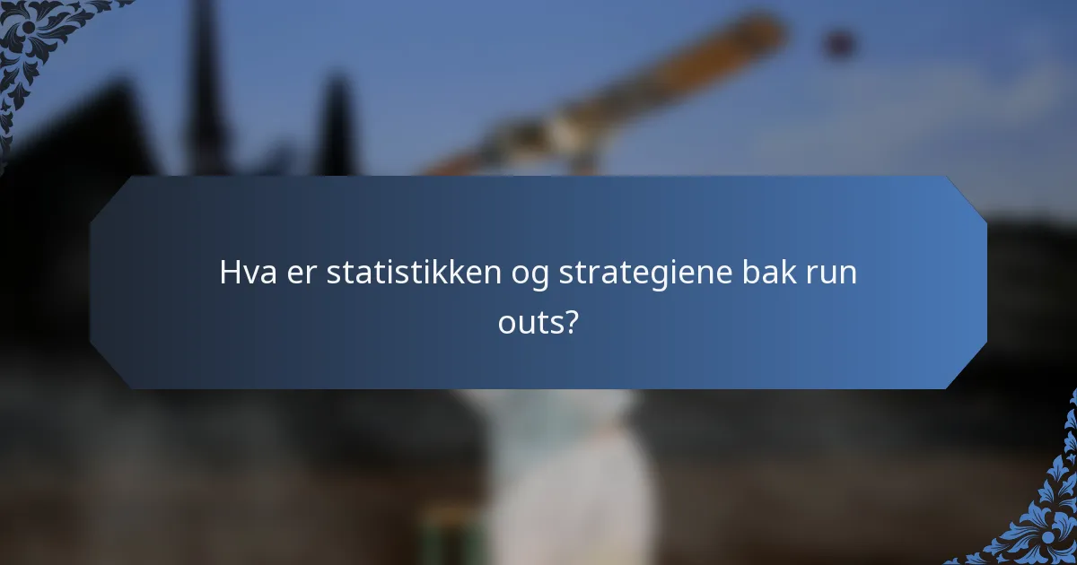 Hva er statistikken og strategiene bak run outs?
