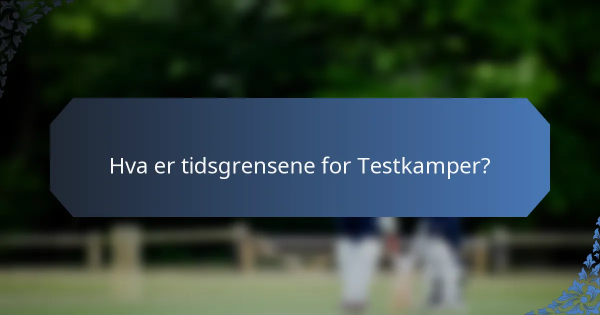 Hva er tidsgrensene for Testkamper?