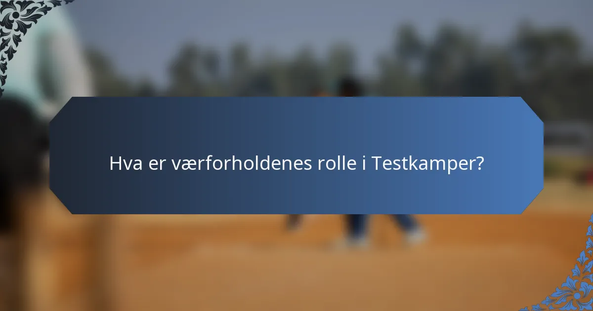Hva er værforholdenes rolle i Testkamper?