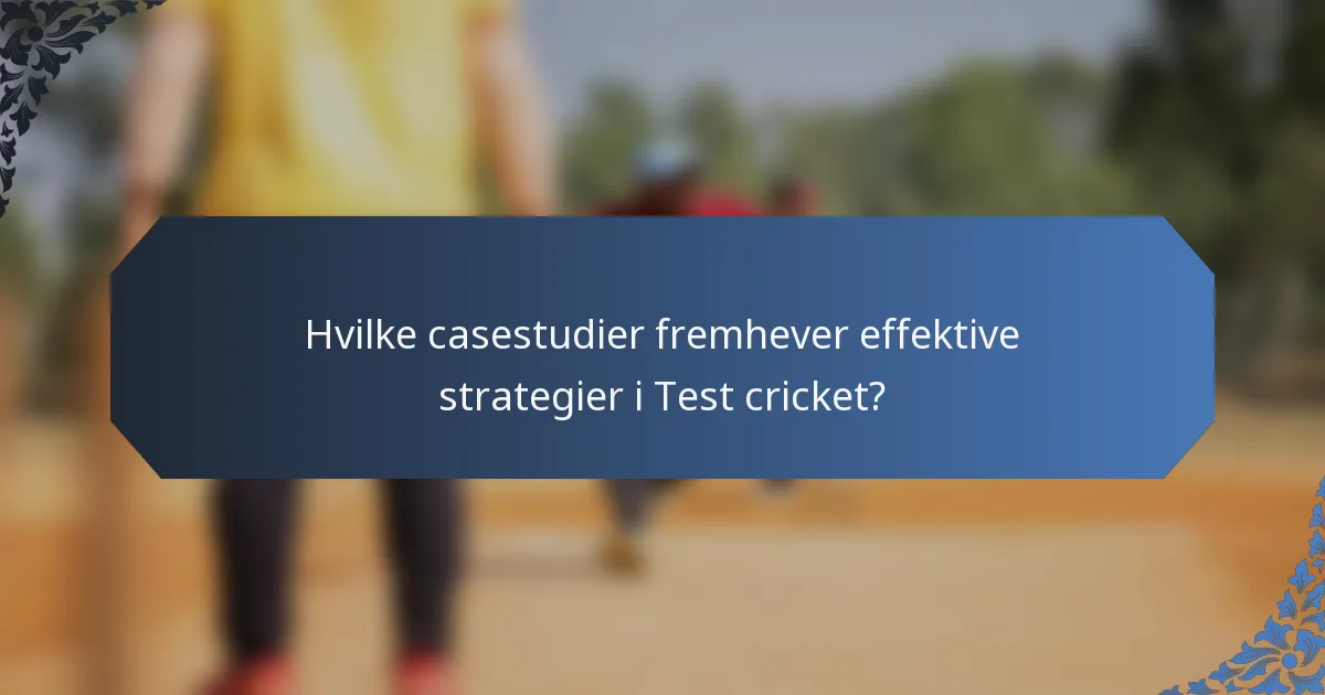 Hvilke casestudier fremhever effektive strategier i Test cricket?
