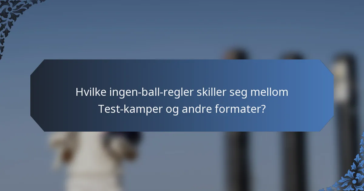 Hvilke ingen-ball-regler skiller seg mellom Test-kamper og andre formater?