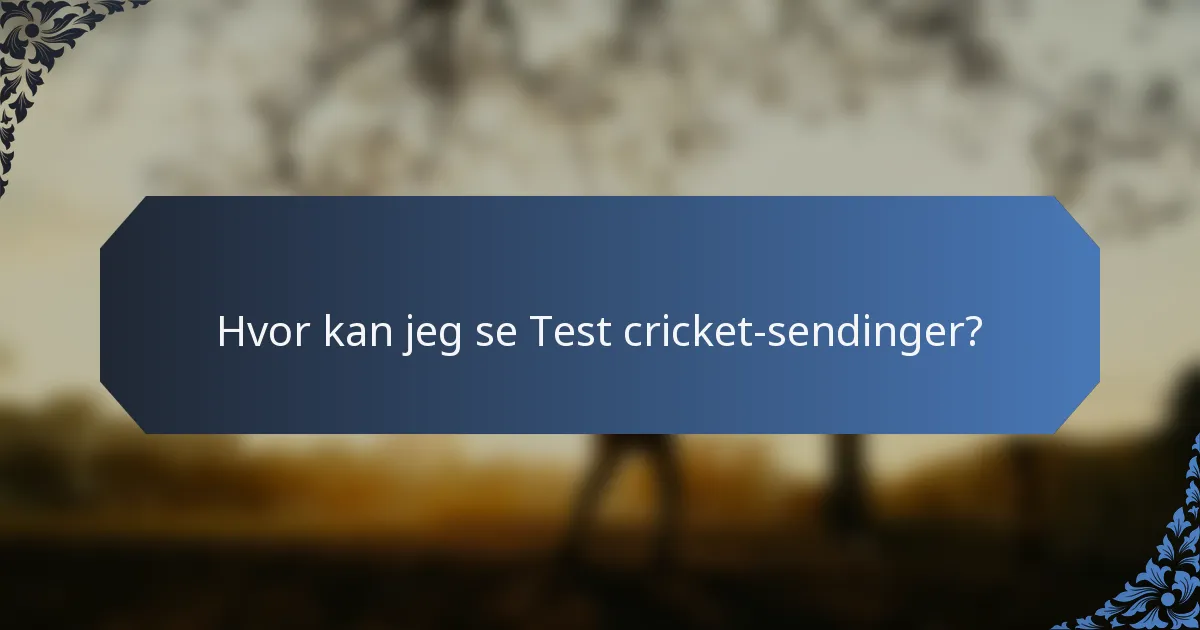Hvor kan jeg se Test cricket-sendinger?