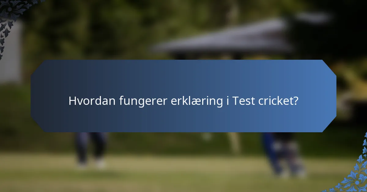 Hvordan fungerer erklæring i Test cricket?
