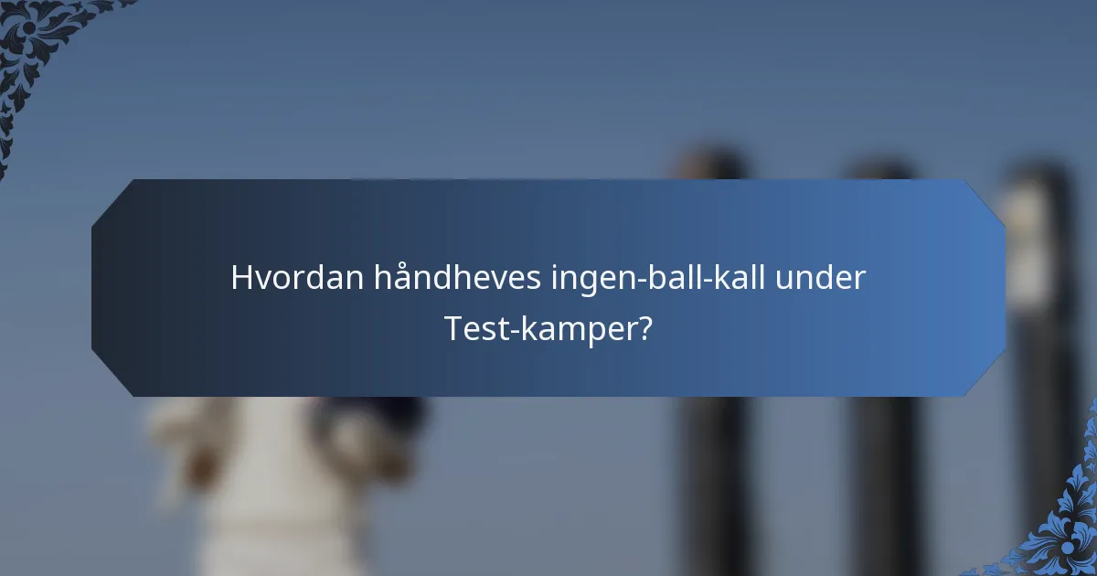 Hvordan håndheves ingen-ball-kall under Test-kamper?