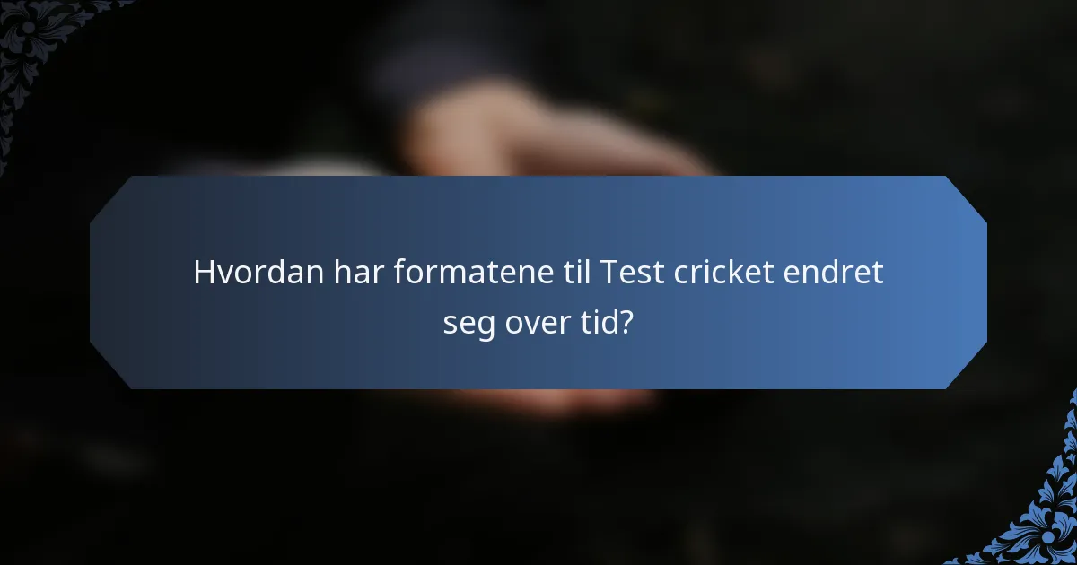 Hvordan har formatene til Test cricket endret seg over tid?