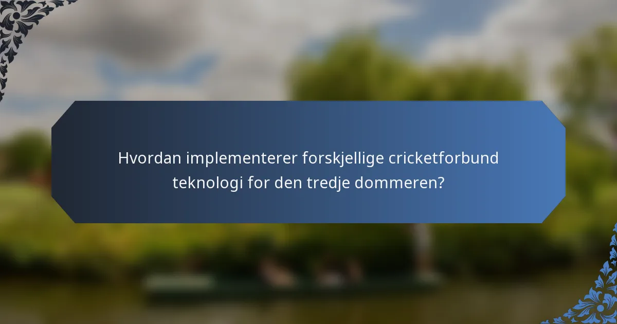 Hvordan implementerer forskjellige cricketforbund teknologi for den tredje dommeren?