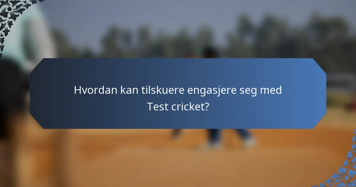 Hvordan kan tilskuere engasjere seg med Test cricket?