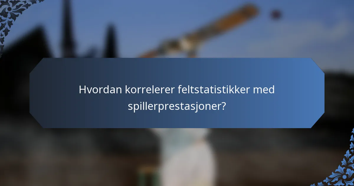 Hvordan korrelerer feltstatistikker med spillerprestasjoner?