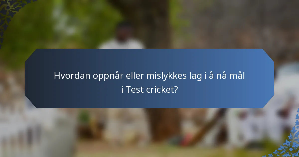 Hvordan oppnår eller mislykkes lag i å nå mål i Test cricket?