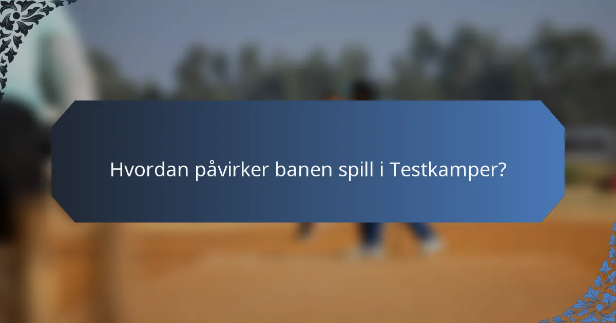 Hvordan påvirker banen spill i Testkamper?