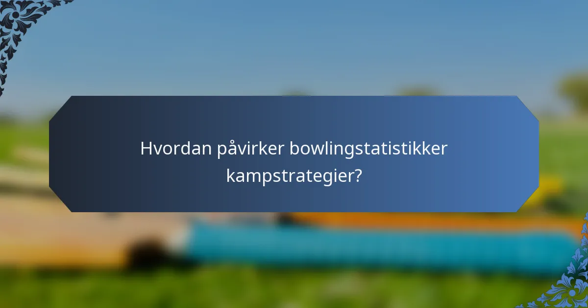 Hvordan påvirker bowlingstatistikker kampstrategier?