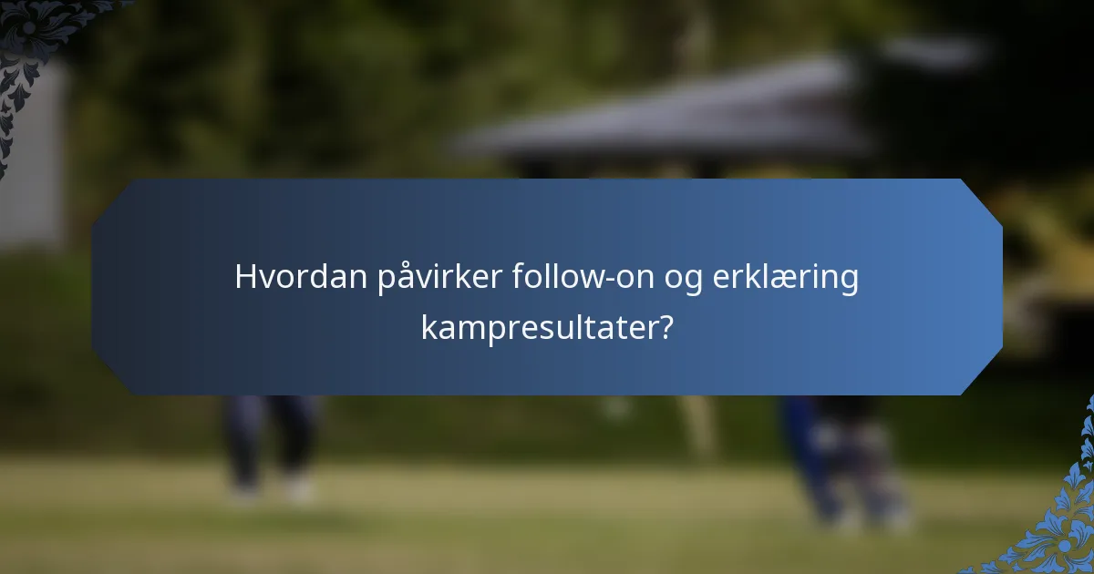 Hvordan påvirker follow-on og erklæring kampresultater?