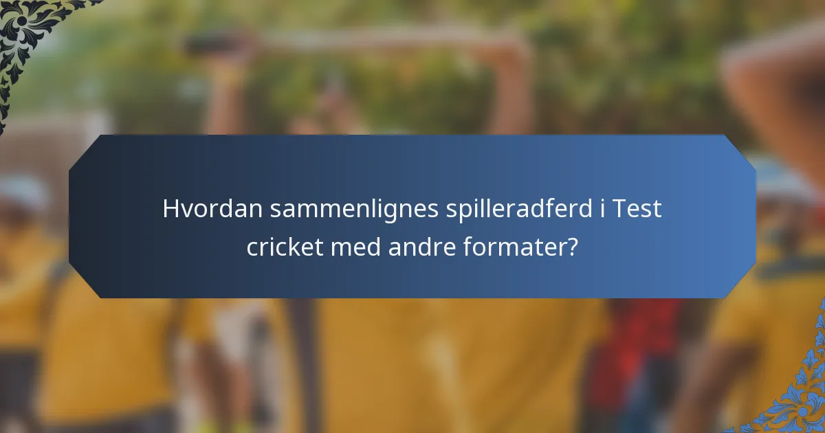 Hvordan sammenlignes spilleradferd i Test cricket med andre formater?