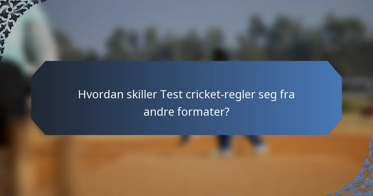 Hvordan skiller Test cricket-regler seg fra andre formater?