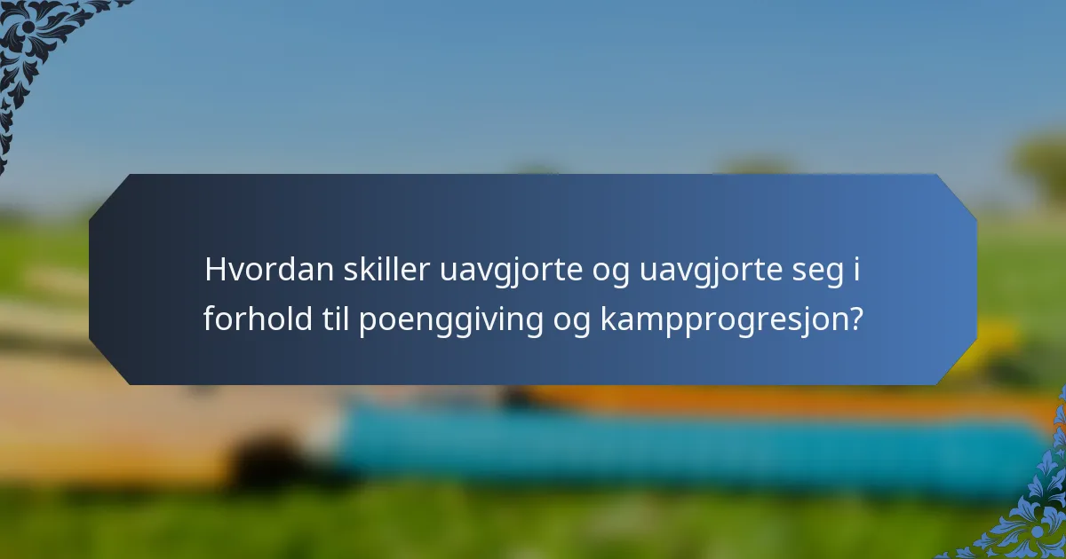 Hvordan skiller uavgjorte og uavgjorte seg i forhold til poenggiving og kampprogresjon?