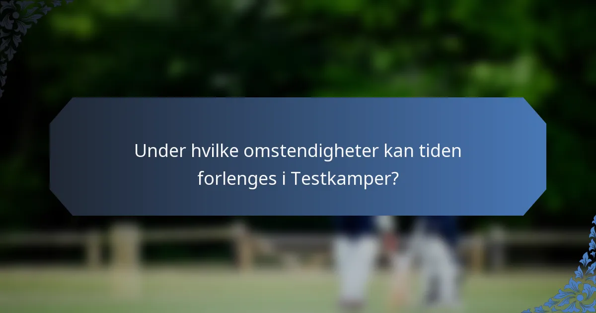 Under hvilke omstendigheter kan tiden forlenges i Testkamper?
